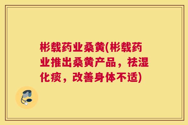 彬载药业桑黄(彬载药业推出桑黄产品,祛湿化痰,改善身体不适) 彬载药业桑黄(彬载药业推出桑黄产品,祛湿化痰,改善身体不适)