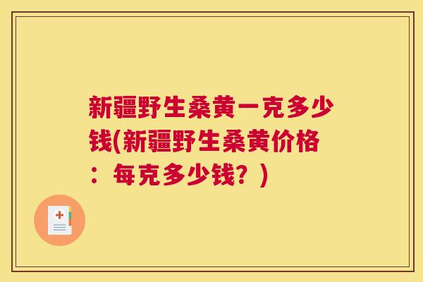 新疆野生桑黄一克多少钱(新疆野生桑黄价格:每克多少钱?) 新疆野生桑黄一克多少钱(新疆野生桑黄价格:每克多少钱?)
