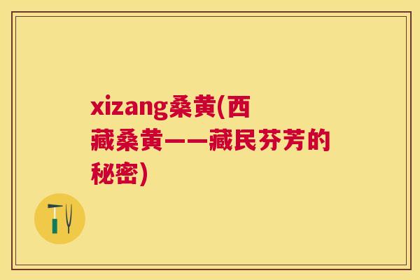 xizang桑黄(西藏桑黄——藏民芬芳的秘密) xizang桑黄(西藏桑黄——藏民芬芳的秘密)