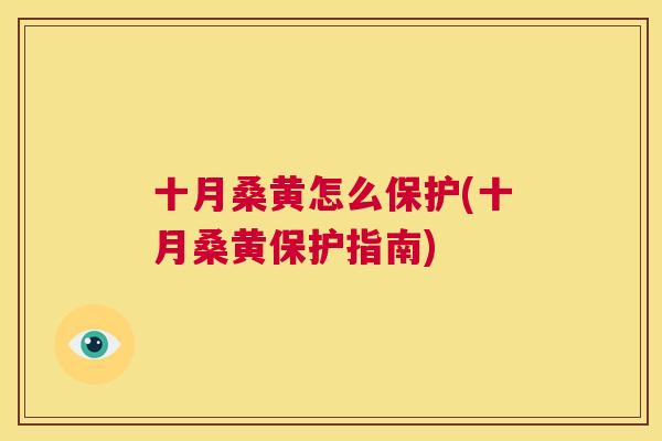 十月桑黄怎么保护(十月桑黄保护指南) 十月桑黄怎么保护(十月桑黄保护指南)