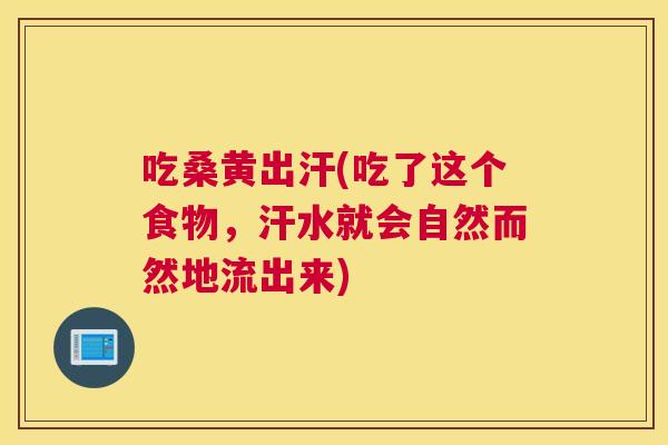 吃桑黄出汗(吃了这个食物,汗水就会自然而然地流出来) 吃桑黄出汗(吃了这个食物,汗水就会自然而然地流出来)