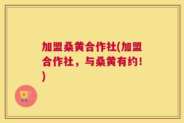 加盟桑黄合作社(加盟合作社,与桑黄有约!) 加盟桑黄合作社(加盟合作社,与桑黄有约!)