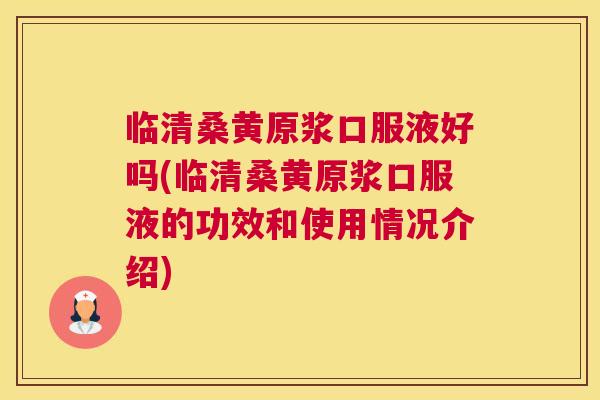 临清桑黄原浆口服液好吗(临清桑黄原浆口服液的功效和使用情况介绍) 临清桑黄原浆口服液好吗(临清桑黄原浆口服液的功效和使用情况介绍)