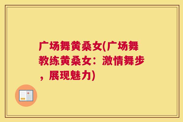 广场舞黄桑女(广场舞教练黄桑女:激情舞步,展现魅力) 广场舞黄桑女(广场舞教练黄桑女:激情舞步,展现魅力)