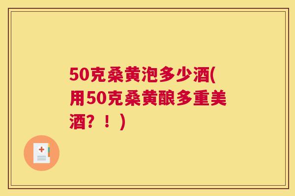 50克桑黄泡多少酒(用50克桑黄酿多重美酒?!) 50克桑黄泡多少酒(用50克桑黄酿多重美酒?!)