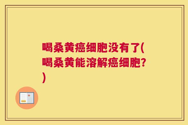 喝桑黄细胞没有了(喝桑黄能溶解细胞？)