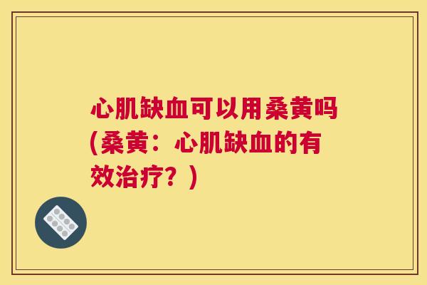 心肌缺可以用桑黄吗(桑黄:心肌缺的有效?) 心肌缺可以用桑黄吗(桑黄:心肌缺的有效?)