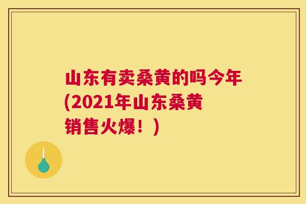 山东有卖桑黄的吗今年(2021年山东桑黄销售火爆!) 山东有卖桑黄的吗今年(2021年山东桑黄销售火爆!)