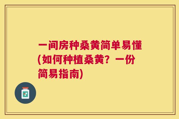 一间房种桑黄简单易懂(如何种植桑黄?一份简易指南) 一间房种桑黄简单易懂(如何种植桑黄?一份简易指南)