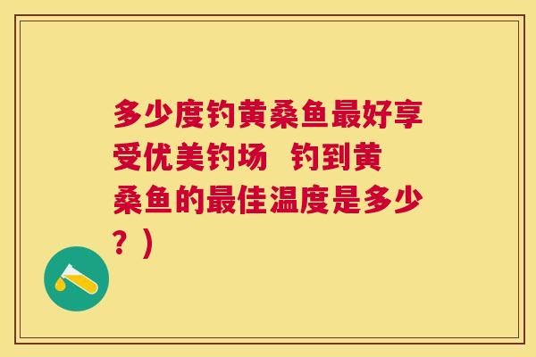 多少度钓黄桑鱼好享受优美钓场 钓到黄桑鱼的佳温度是多少?) 多少度钓黄桑鱼好享受优美钓场 钓到黄桑鱼的佳温度是多少?)