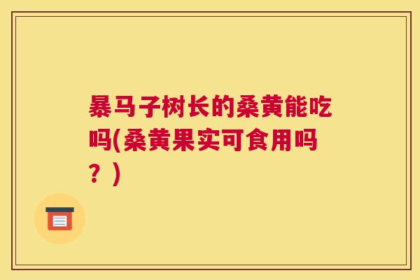 暴马子树长的桑黄能吃吗(桑黄果实可食用吗?) 暴马子树长的桑黄能吃吗(桑黄果实可食用吗?)