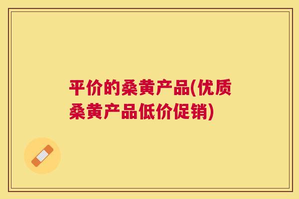 平价的桑黄产品(优质桑黄产品低价促销) 平价的桑黄产品(优质桑黄产品低价促销)