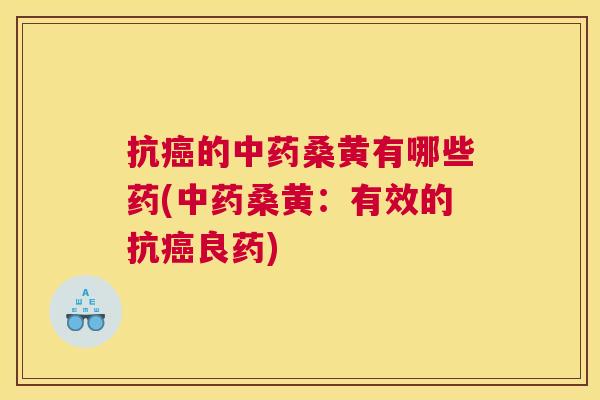 抗的桑黄有哪些药(桑黄:有效的抗良药) 抗的桑黄有哪些药(桑黄:有效的抗良药)