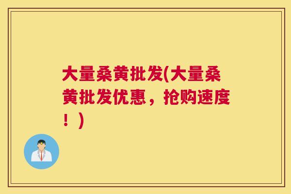 大量桑黄批发(大量桑黄批发优惠,抢购速度!) 大量桑黄批发(大量桑黄批发优惠,抢购速度!)