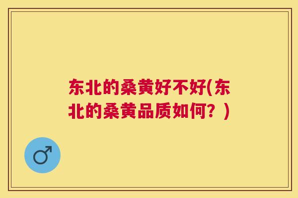 东北的桑黄好不好(东北的桑黄品质如何?) 东北的桑黄好不好(东北的桑黄品质如何?)