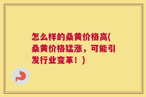 怎么样的桑黄价格高(桑黄价格猛涨,可能引发行业变革!) 怎么样的桑黄价格高(桑黄价格猛涨,可能引发行业变革!)