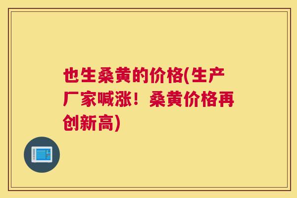 也生桑黄的价格(生产厂家喊涨!桑黄价格再创新高) 也生桑黄的价格(生产厂家喊涨!桑黄价格再创新高)