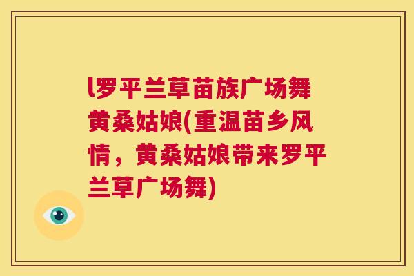 l罗平兰草苗族广场舞黄桑姑娘(重温苗乡风情,黄桑姑娘带来罗平兰草广场舞) l罗平兰草苗族广场舞黄桑姑娘(重温苗乡风情,黄桑姑娘带来罗平兰草广场舞)