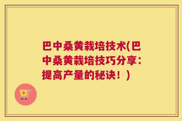 巴中桑黄栽培技术(巴中桑黄栽培技巧分享:提高产量的秘诀!) 巴中桑黄栽培技术(巴中桑黄栽培技巧分享:提高产量的秘诀!)