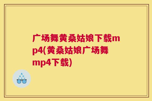 广场舞黄桑姑娘下载mp4(黄桑姑娘广场舞mp4下载) 广场舞黄桑姑娘下载mp4(黄桑姑娘广场舞mp4下载)