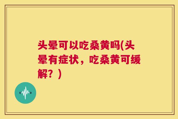 头晕可以吃桑黄吗(头晕有症状,吃桑黄可缓解?) 头晕可以吃桑黄吗(头晕有症状,吃桑黄可缓解?)