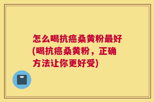 怎么喝抗桑黄粉好(喝抗桑黄粉,正确方法让你更好受) 怎么喝抗桑黄粉好(喝抗桑黄粉,正确方法让你更好受)