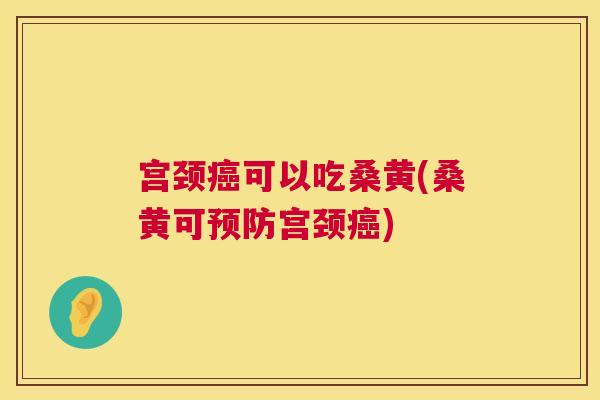 宫颈可以吃桑黄(桑黄可宫颈) 宫颈可以吃桑黄(桑黄可宫颈)