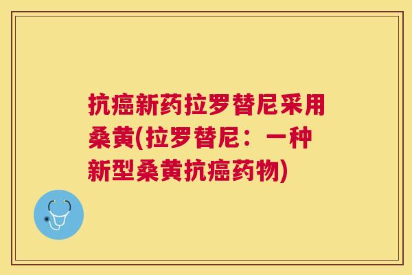 抗新药拉罗替尼采用桑黄(拉罗替尼:一种新型桑黄抗) 抗新药拉罗替尼采用桑黄(拉罗替尼:一种新型桑黄抗)