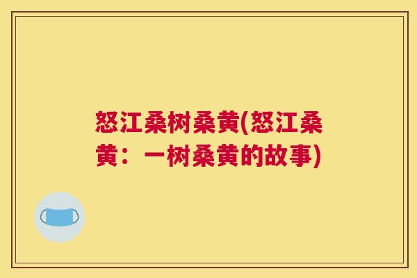 怒江桑树桑黄(怒江桑黄:一树桑黄的故事) 怒江桑树桑黄(怒江桑黄:一树桑黄的故事)