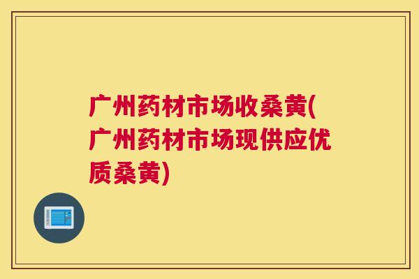 广州药材市场收桑黄(广州药材市场现供应优质桑黄) 广州药材市场收桑黄(广州药材市场现供应优质桑黄)