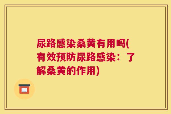 尿路桑黄有用吗(有效尿路:了解桑黄的作用) 尿路桑黄有用吗(有效尿路:了解桑黄的作用)