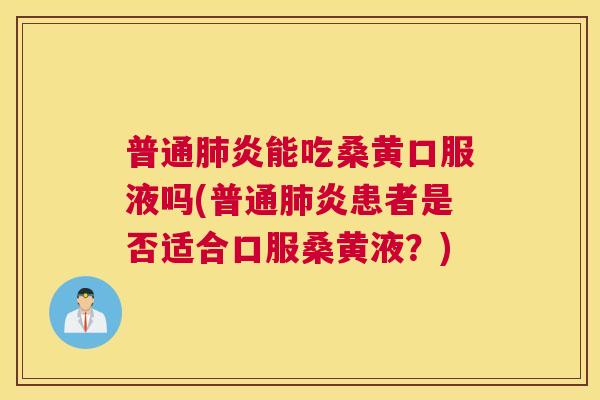 普通炎能吃桑黄口服液吗(普通炎患者是否适合口服桑黄液?) 普通炎能吃桑黄口服液吗(普通炎患者是否适合口服桑黄液?)