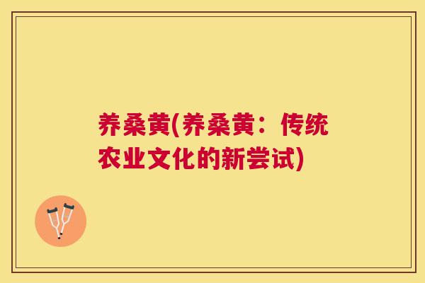 养桑黄(养桑黄:传统农业文化的新尝试) 养桑黄(养桑黄:传统农业文化的新尝试)