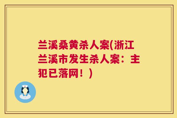 兰溪桑黄杀人案(浙江兰溪市发生杀人案:主犯已落网!) 兰溪桑黄杀人案(浙江兰溪市发生杀人案:主犯已落网!)