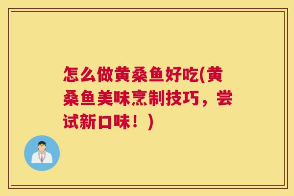 怎么做黄桑鱼好吃(黄桑鱼美味烹制技巧,尝试新口味!) 怎么做黄桑鱼好吃(黄桑鱼美味烹制技巧,尝试新口味!)