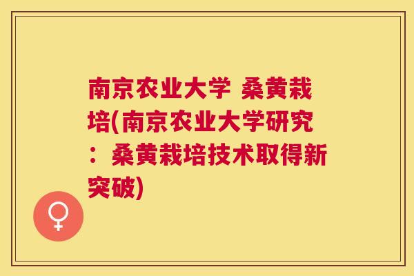 南京农业大学 桑黄栽培(南京农业大学研究:桑黄栽培技术取得新突破) 南京农业大学 桑黄栽培(南京农业大学研究:桑黄栽培技术取得新突破)