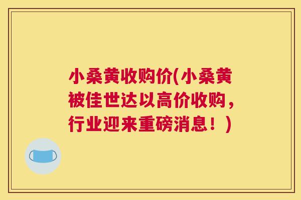 小桑黄收购价(小桑黄被佳世达以高价收购,行业迎来重磅消息!) 小桑黄收购价(小桑黄被佳世达以高价收购,行业迎来重磅消息!)