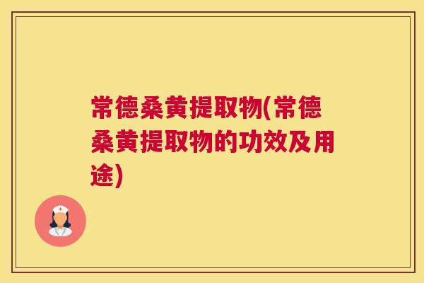 常德桑黄提取物(常德桑黄提取物的功效及用途) 常德桑黄提取物(常德桑黄提取物的功效及用途)