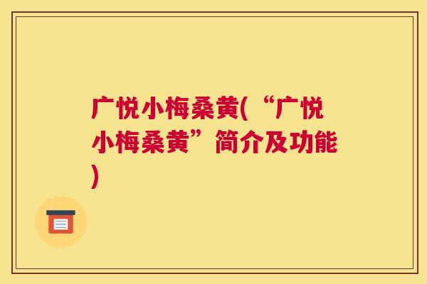 广悦小梅桑黄(“广悦小梅桑黄”简介及功能)