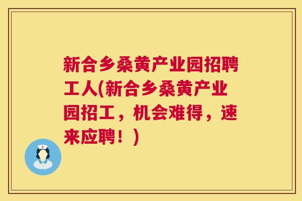 新合乡桑黄产业园招聘工人(新合乡桑黄产业园招工,机会难得,速来应聘!) 新合乡桑黄产业园招聘工人(新合乡桑黄产业园招工,机会难得,速来应聘!)