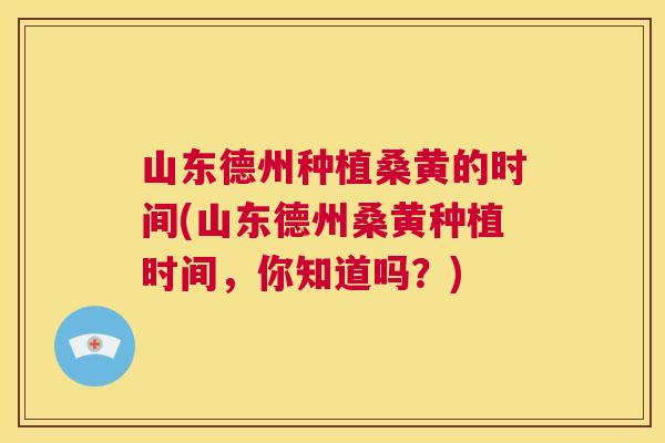 山东德州种植桑黄的时间(山东德州桑黄种植时间,你知道吗?) 山东德州种植桑黄的时间(山东德州桑黄种植时间,你知道吗?)