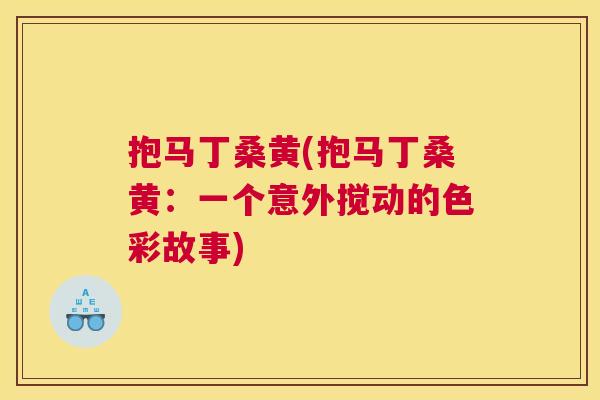 抱马丁桑黄(抱马丁桑黄:一个意外搅动的色彩故事) 抱马丁桑黄(抱马丁桑黄:一个意外搅动的色彩故事)