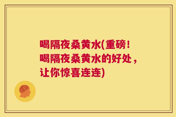 喝隔夜桑黄水(重磅!喝隔夜桑黄水的好处,让你惊喜连连) 喝隔夜桑黄水(重磅!喝隔夜桑黄水的好处,让你惊喜连连)