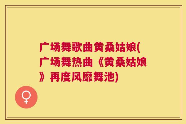 广场舞歌曲黄桑姑娘(广场舞热曲《黄桑姑娘》再度风靡舞池) 广场舞歌曲黄桑姑娘(广场舞热曲《黄桑姑娘》再度风靡舞池)