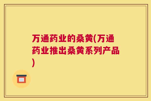 万通药业的桑黄(万通药业推出桑黄系列产品) 万通药业的桑黄(万通药业推出桑黄系列产品)