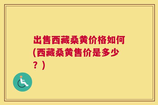 出售西藏桑黄价格如何(西藏桑黄售价是多少?) 出售西藏桑黄价格如何(西藏桑黄售价是多少?)