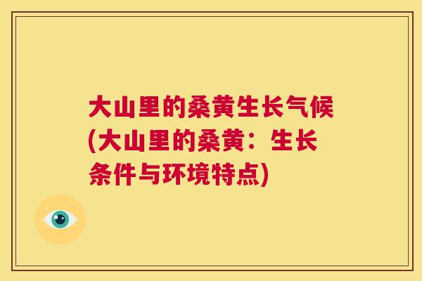 大山里的桑黄生长气候(大山里的桑黄:生长条件与环境特点) 大山里的桑黄生长气候(大山里的桑黄:生长条件与环境特点)
