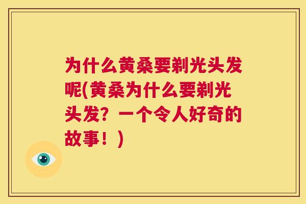 为什么黄桑要剃光头发呢(黄桑为什么要剃光头发?一个令人好奇的故事!) 为什么黄桑要剃光头发呢(黄桑为什么要剃光头发?一个令人好奇的故事!)