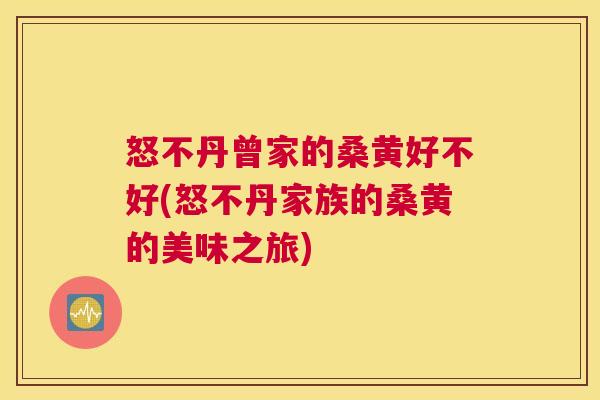 怒不丹曾家的桑黄好不好(怒不丹家族的桑黄的美味之旅) 怒不丹曾家的桑黄好不好(怒不丹家族的桑黄的美味之旅)