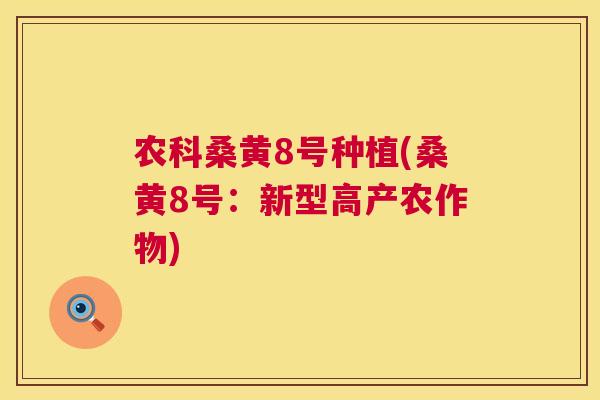 农科桑黄8号种植(桑黄8号:新型高产农作物) 农科桑黄8号种植(桑黄8号:新型高产农作物)